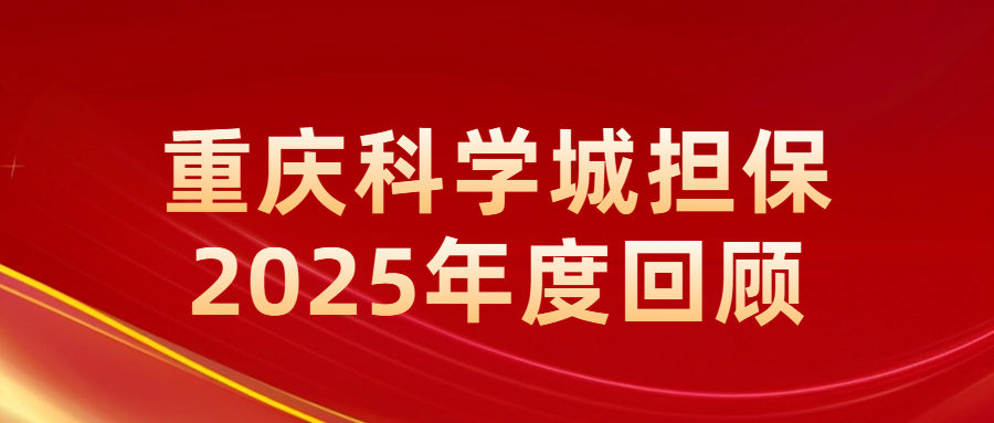 “深耕科创 稳健前行”--重庆科学城担保2025年度回顾